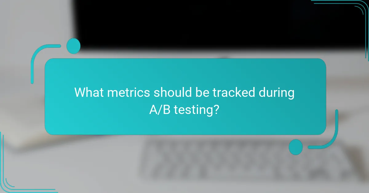 What metrics should be tracked during A/B testing?