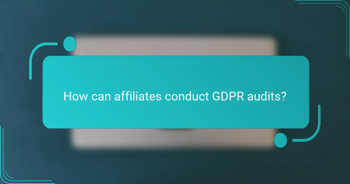 How can affiliates conduct GDPR audits?