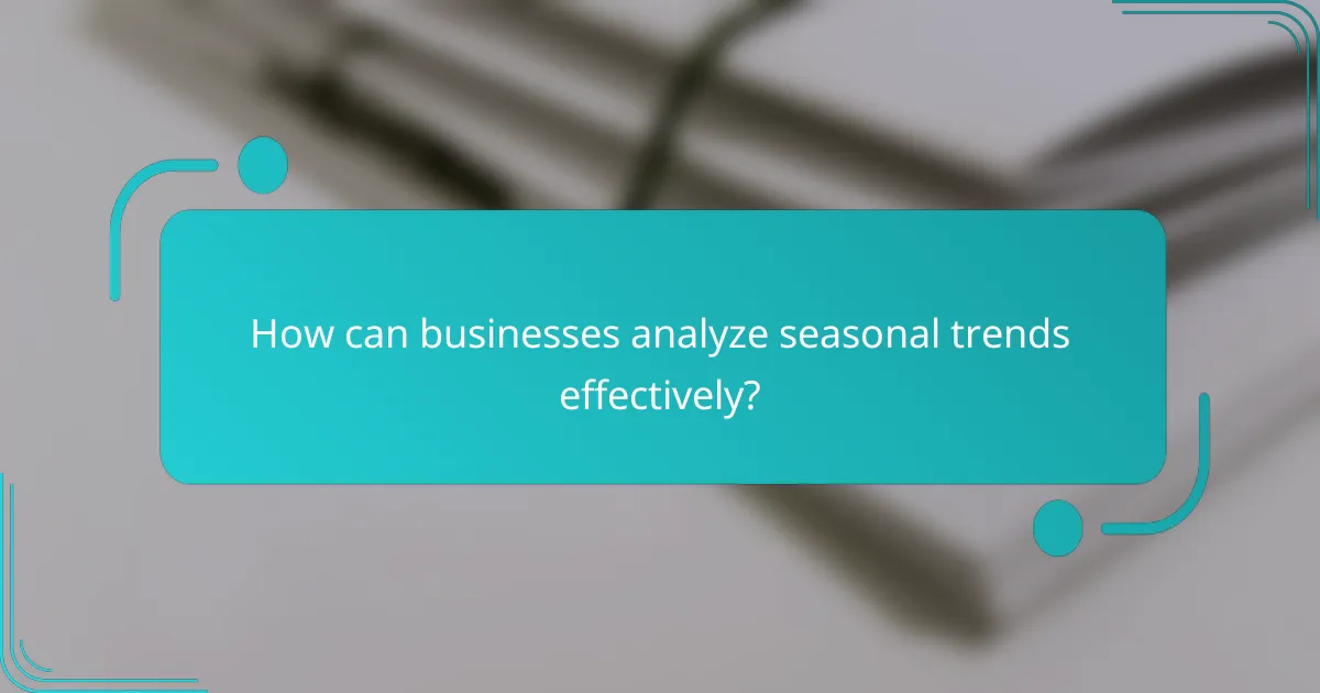 How can businesses analyze seasonal trends effectively?