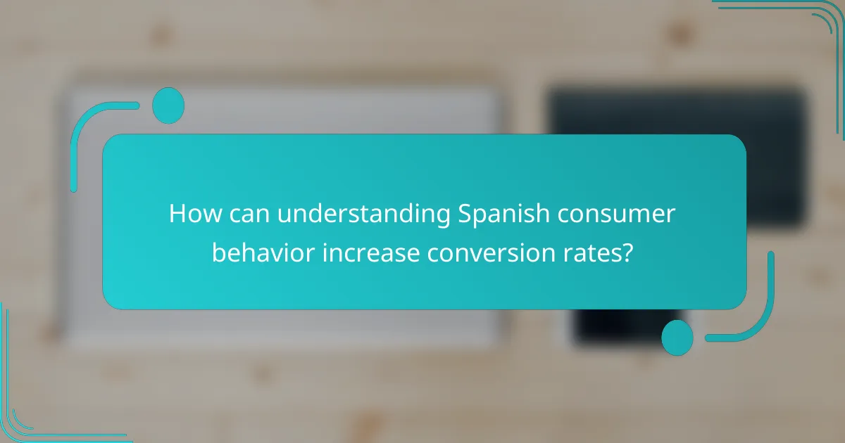 How can understanding Spanish consumer behavior increase conversion rates?