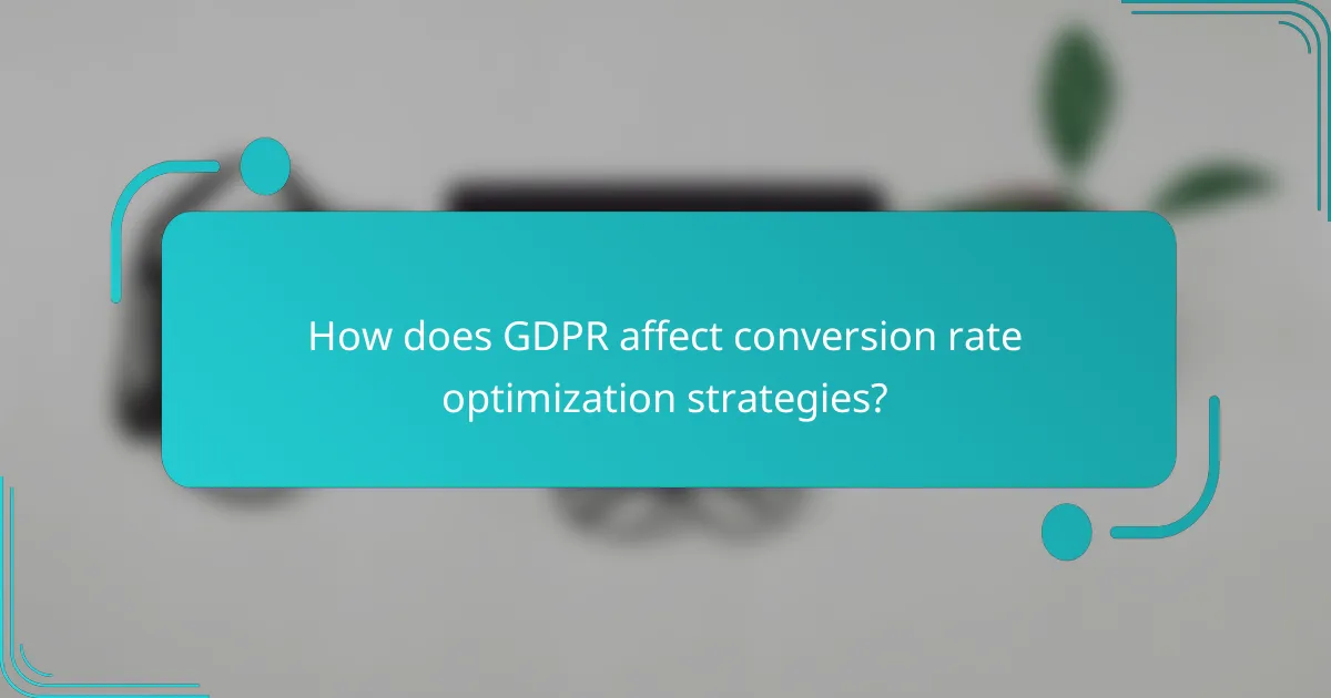 How does GDPR affect conversion rate optimization strategies?