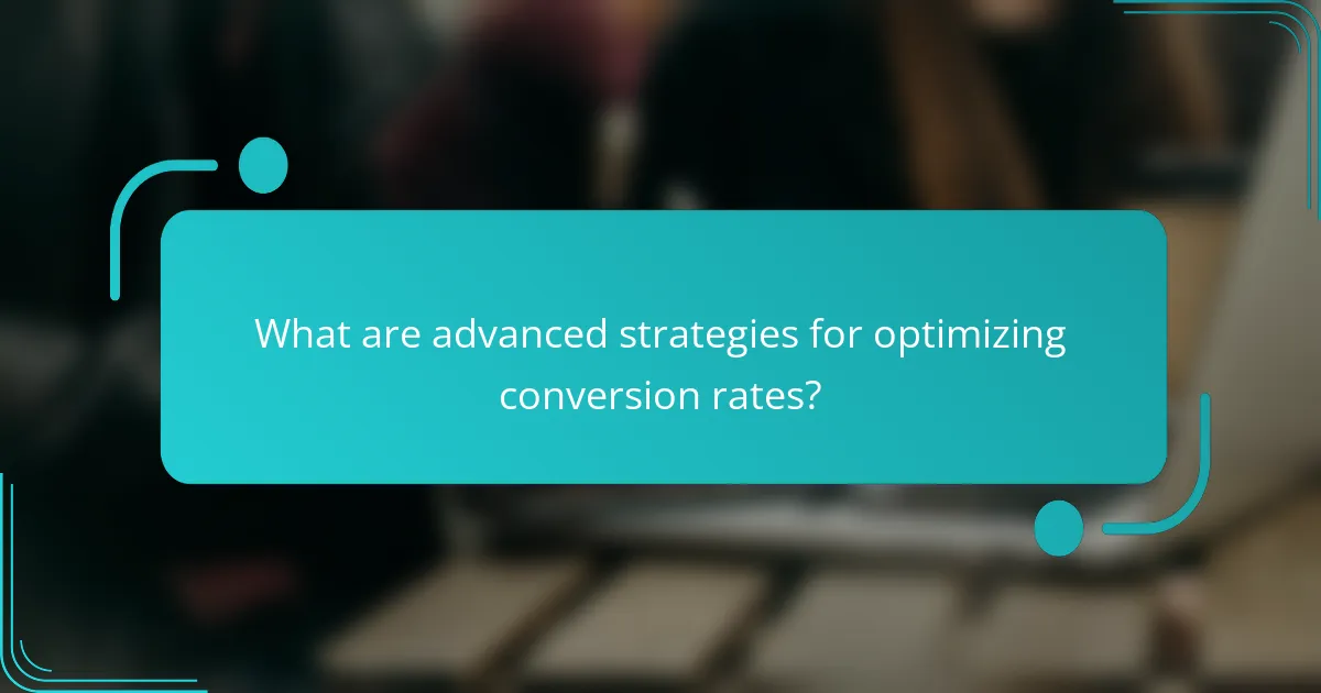 What are advanced strategies for optimizing conversion rates?