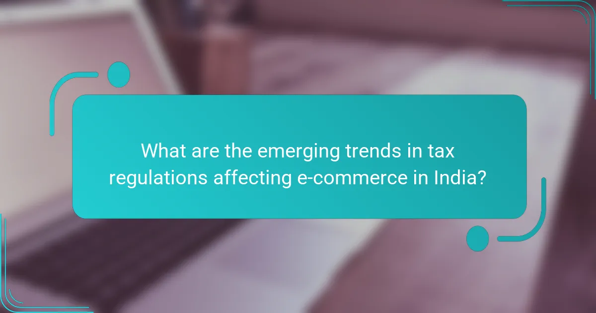 What are the emerging trends in tax regulations affecting e-commerce in India?